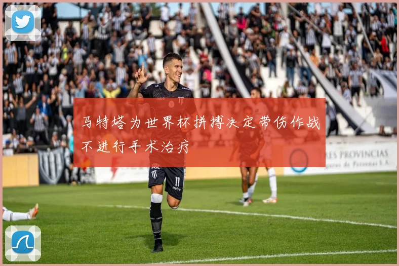 马特塔为世界杯拼搏决定带伤作战不进行手术治疗