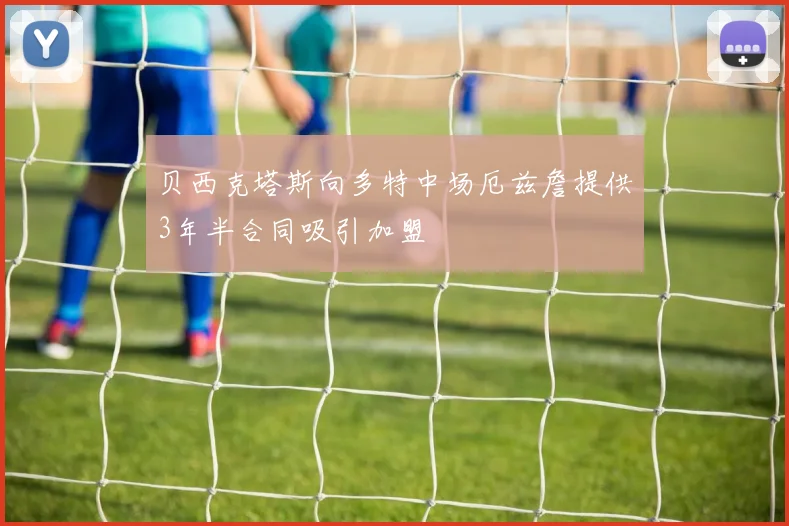 贝西克塔斯向多特中场厄兹詹提供3年半合同吸引加盟