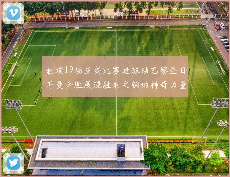 杜埃19场正式比赛进球助巴黎圣日耳曼全胜展现胜利之钥的神奇力量