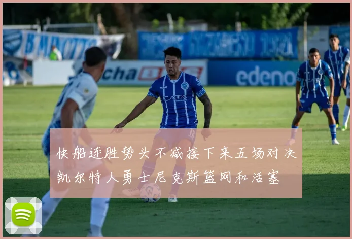 快船连胜势头不减接下来五场对决凯尔特人勇士尼克斯篮网和活塞