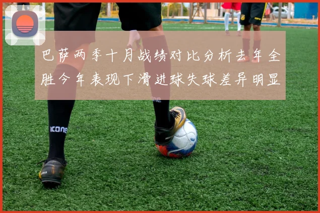巴萨两季十月战绩对比分析去年全胜今年表现下滑进球失球差异明显