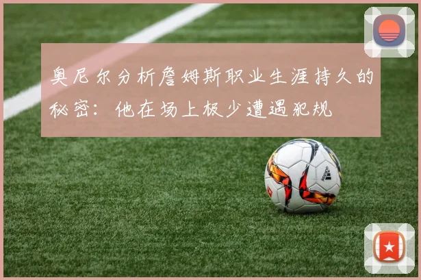 奥尼尔分析詹姆斯职业生涯持久的秘密：他在场上极少遭遇犯规