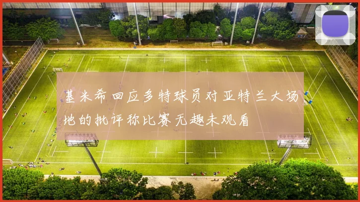 基米希回应多特球员对亚特兰大场地的批评称比赛无趣未观看