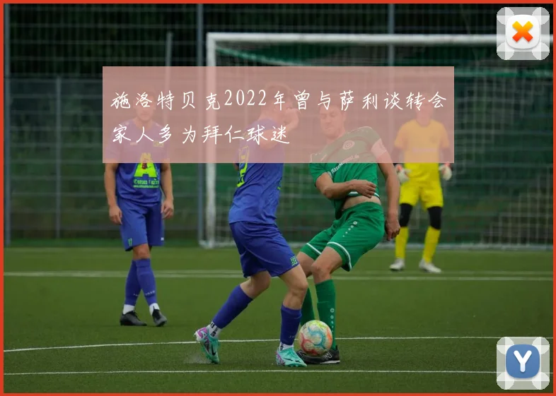 施洛特贝克2022年曾与萨利谈转会家人多为拜仁球迷