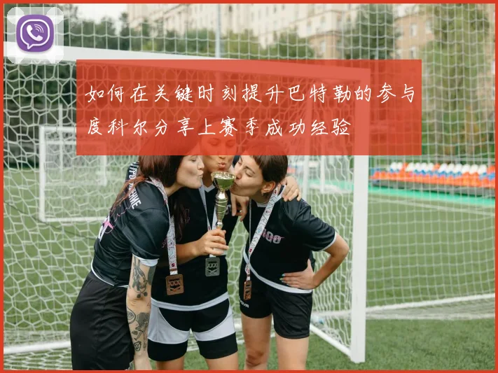 如何在关键时刻提升巴特勒的参与度科尔分享上赛季成功经验