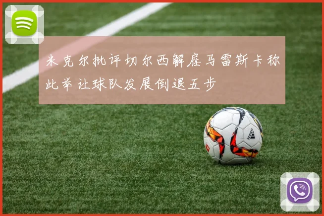 米克尔批评切尔西解雇马雷斯卡称此举让球队发展倒退五步