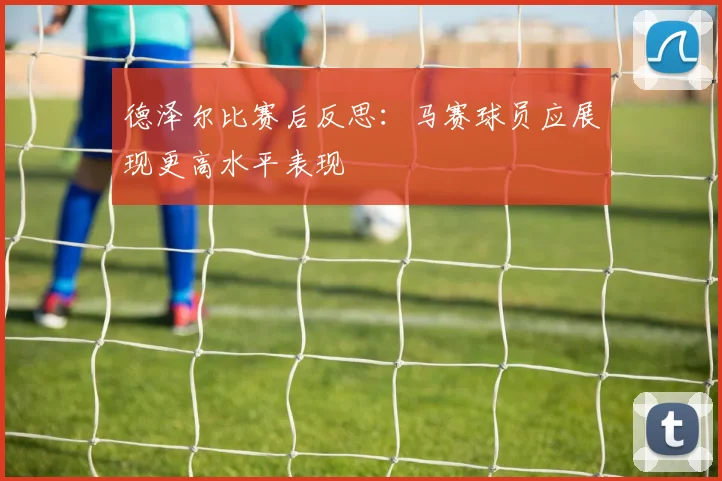 德泽尔比赛后反思：马赛球员应展现更高水平表现