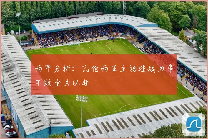 西甲分析：瓦伦西亚主场迎战力争不败全力以赴