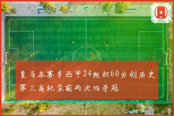 皇马本赛季西甲24轮积60分创历史第三高纪录前两次均夺冠