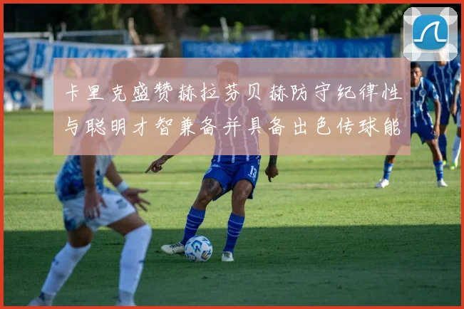 卡里克盛赞赫拉芬贝赫防守纪律性与聪明才智兼备并具备出色传球能力