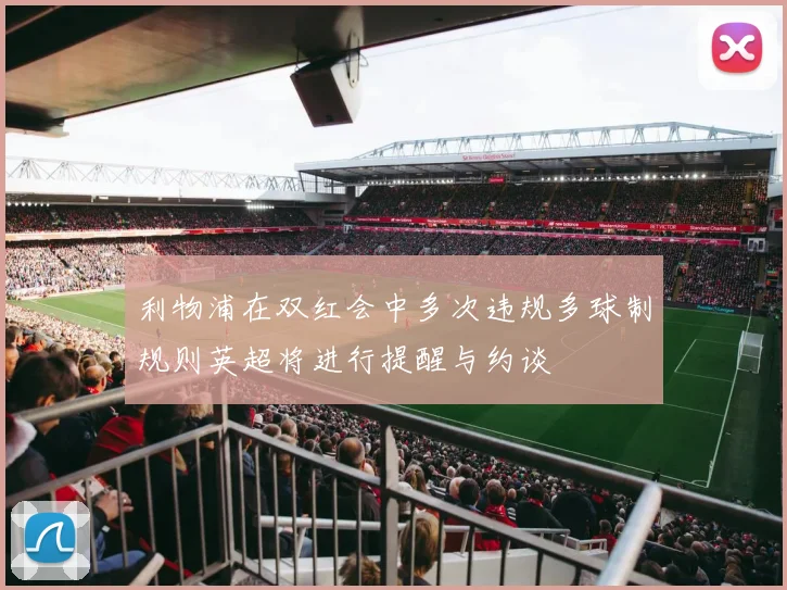 利物浦在双红会中多次违规多球制规则英超将进行提醒与约谈